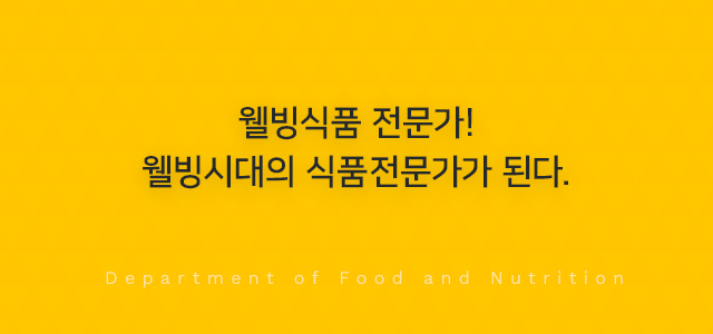 웰빙식품 전문가! 웰빙시대의 식품전문가가 된다. Department of Food and Nutrition